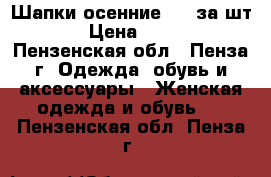 Шапки осенние 190 за шт. › Цена ­ 190 - Пензенская обл., Пенза г. Одежда, обувь и аксессуары » Женская одежда и обувь   . Пензенская обл.,Пенза г.
